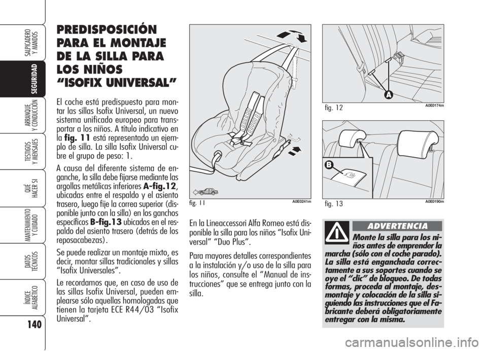 Alfa Romeo 159 2006 Manual de Empleo y Cuidado (in Spanish) 140
SEGURIDAD
TESTIGOS
Y MENSAJES
QUÉ
HACER SI
MANTENIMIENTO
Y CUIDADO
DATOS
TÉCNICOS
ÍNDICE
ALFABÉTICO
SALPICADERO
Y MANDOS
ARRANQUE
Y CONDUCCIÓN
Monte la silla para los ni-
ños antes de empr Alfa Romeo 159 2006 Manual de Empleo y Cuidado (in Spanish) 140
SEGURIDAD
TESTIGOS
Y MENSAJES
QUÉ
HACER SI
MANTENIMIENTO
Y CUIDADO
DATOS
TÉCNICOS
ÍNDICE
ALFABÉTICO
SALPICADERO
Y MANDOS
ARRANQUE
Y CONDUCCIÓN
Monte la silla para los ni-
ños antes de empr