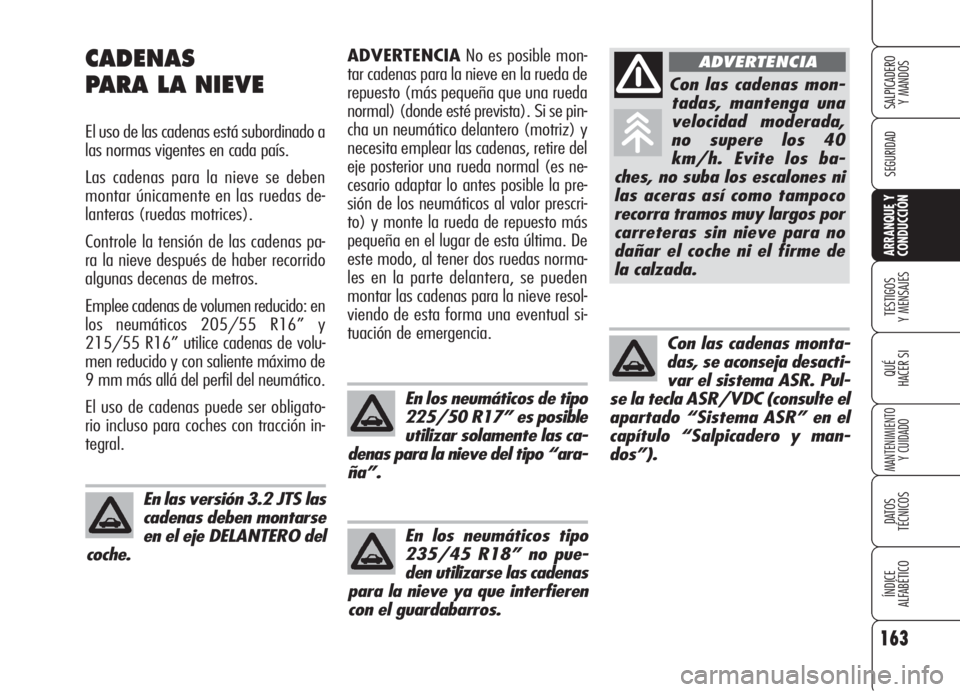 Alfa Romeo 159 2006  Manual de Empleo y Cuidado (in Spanish) En los neumáticos tipo
235/45 R18” no pue-
den utilizarse las cadenas
para la nieve ya que interfieren
con el guardabarros. En las versión 3.2 JTS las
cadenas deben montarse
en el eje DELANTERO de