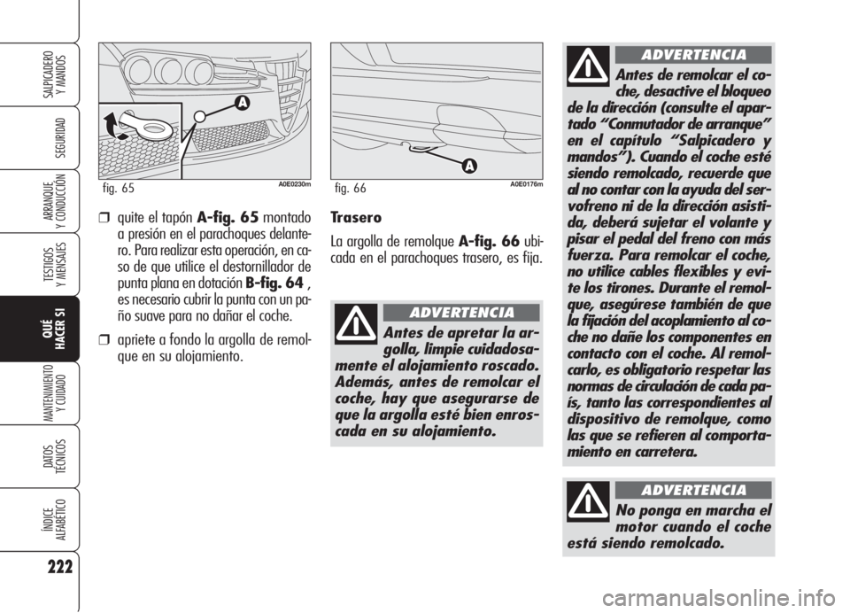 Alfa Romeo 159 2006  Manual de Empleo y Cuidado (in Spanish) 222
SEGURIDAD
TESTIGOS
Y MENSAJES
QUÉ
HACER SI
MANTENIMIENTO
Y CUIDADO
DATOS 
TÉCNICOS
ÍNDICE
ALFABÉTICO
SALPICADERO
Y MANDOS 
ARRANQUE
Y CONDUCCIÓN
No ponga en marcha el
motor cuando el coche
es