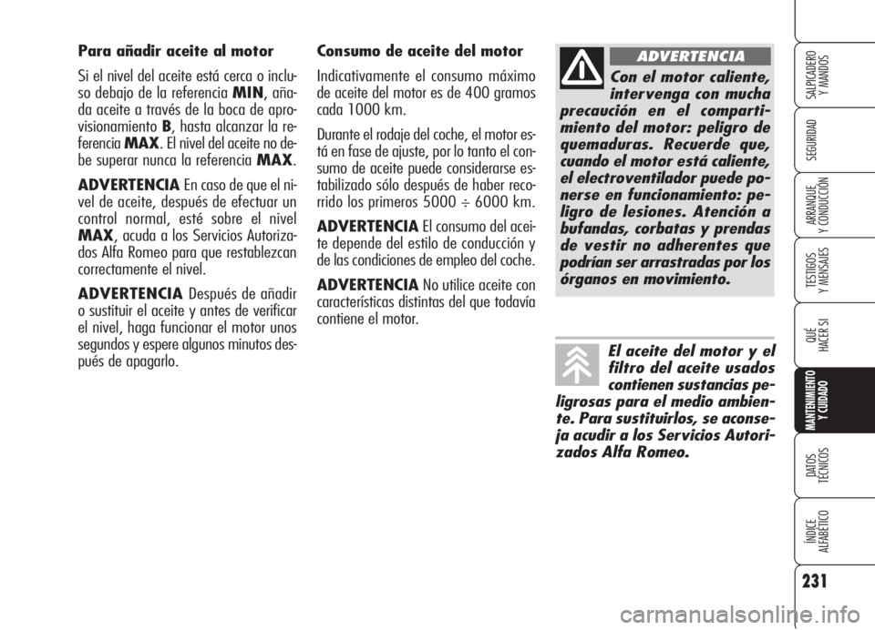 Alfa Romeo 159 2006  Manual de Empleo y Cuidado (in Spanish) 231
SEGURIDAD
TESTIGOS
Y MENSAJES
QUÉ
HACER SI
MANTENIMIENTO
Y CUIDADO
DATOS 
TÉCNICOS
ÍNDICE
ALFABÉTICO 
SALPICADERO
Y MANDOS 
ARRANQUE
Y CONDUCCIÓN
Consumo de aceite del motor
Indicativamente e