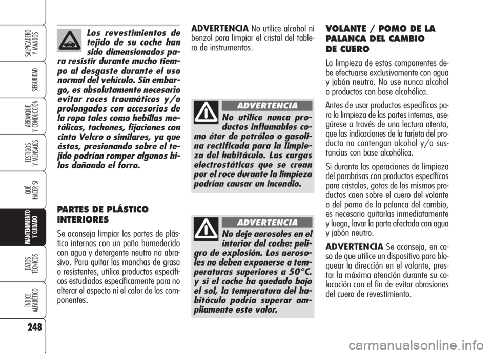 Alfa Romeo 159 2006 Manual de Empleo y Cuidado (in Spanish) Los revestimientos de
tejido de su coche han
sido dimensionados pa-
ra resistir durante mucho tiem-
po al desgaste durante el uso
normal del vehículo. Sin embar-
go, es absolutamente necesario
evitar Alfa Romeo 159 2006 Manual de Empleo y Cuidado (in Spanish) Los revestimientos de
tejido de su coche han
sido dimensionados pa-
ra resistir durante mucho tiem-
po al desgaste durante el uso
normal del vehículo. Sin embar-
go, es absolutamente necesario
evitar