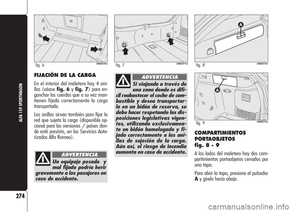 Alfa Romeo 159 2006  Manual de Empleo y Cuidado (in Spanish) COMPARTIMIENTOS
PORTAOBJETOS 
fig. 8 - 9
A los lados del maletero hay dos com-
partimientos portaobjetos cerrados por
una tapa.
Para abrir la tapa, presione el pulsador
Ay gírelo hacia abajo.
274
ALF