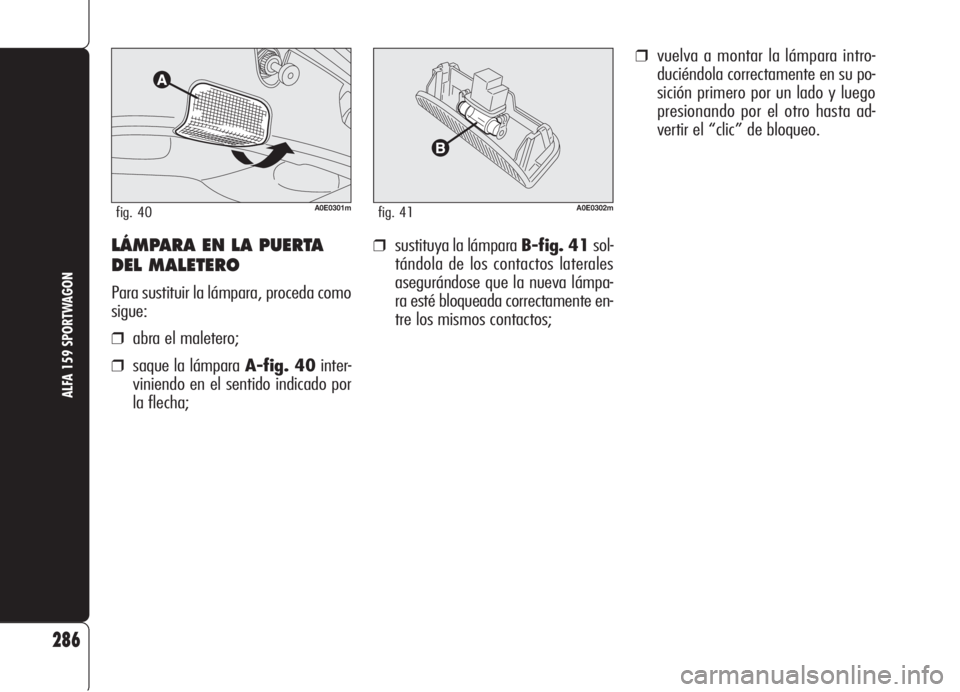Alfa Romeo 159 2006  Manual de Empleo y Cuidado (in Spanish) ❒sustituya la lámpara B-fig. 41sol-
tándola de los contactos laterales
asegurándose que la nueva lámpa-
ra esté bloqueada correctamente en-
tre los mismos contactos;
❒vuelva a montar la lámp