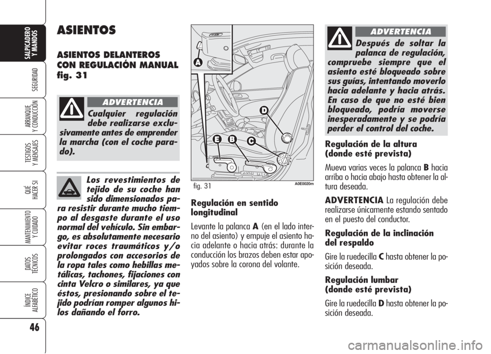 Alfa Romeo 159 2006  Manual de Empleo y Cuidado (in Spanish) Los revestimientos de
tejido de su coche han
sido dimensionados pa-
ra resistir durante mucho tiem-
po al desgaste durante el uso
normal del vehículo. Sin embar-
go, es absolutamente necesario
evitar
