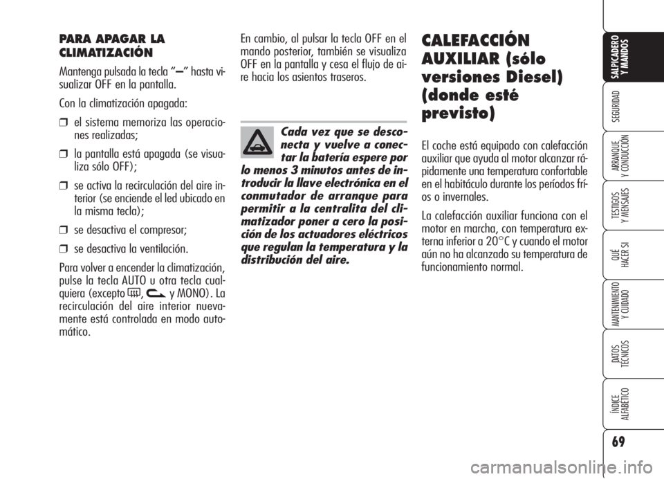 Alfa Romeo 159 2006  Manual de Empleo y Cuidado (in Spanish) 69
SEGURIDAD
TESTIGOS
Y MENSAJES
QUÉ
HACER SI
MANTENIMIENTO
Y CUIDADO
DATOS 
TÉCNICOS
ÍNDICE
ALFABÉTICO 
SALPICADERO
Y MANDOS 
ARRANQUE
Y CONDUCCIÓN
PARA APAGAR LA
CLIMATIZACIÓN
Mantenga pulsada