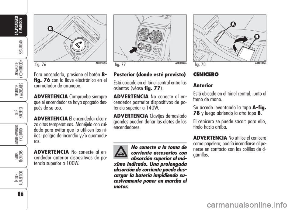 Alfa Romeo 159 2006  Manual de Empleo y Cuidado (in Spanish) 86
SEGURIDAD
TESTIGOS
Y MENSAJES
QUÉ
HACER SI
MANTENIMIENTO
Y CUIDADO
DATOS 
TÉCNICOS
ÍNDICE
ALFABÉTICO
SALPICADERO
Y MANDOS 
ARRANQUE
Y CONDUCCIÓNPara encenderlo, presione el botón B-
fig. 76co