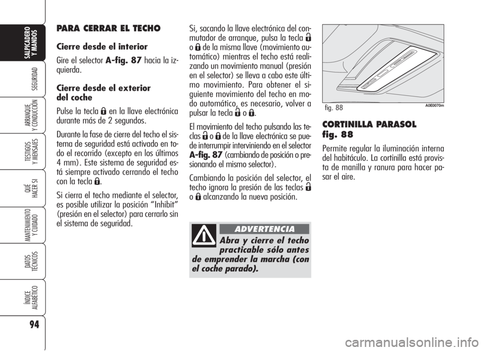 Alfa Romeo 159 2006  Manual de Empleo y Cuidado (in Spanish) 94
SEGURIDAD
TESTIGOS
Y MENSAJES
QUÉ
HACER SI
MANTENIMIENTO
Y CUIDADO
DATOS 
TÉCNICOS
ÍNDICE
ALFABÉTICO
SALPICADERO
Y MANDOS 
ARRANQUE
Y CONDUCCIÓNCORTINILLA PARASOL 
fig. 88
Permite regular la i