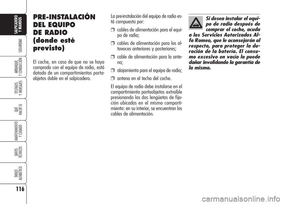 Alfa Romeo 159 2007  Manual de Empleo y Cuidado (in Spanish) 116
SEGURIDAD
TESTIGOS
Y MENSAJES
QUÉ
HACER SI
MANTENIMIENTO
Y CUIDADO
DATOS 
TÉCNICOS
ÍNDICE
ALFABÉTICO
SALPICADERO
Y MANDOS 
ARRANQUE
Y CONDUCCIÓN
La pre-instalación del equipo de radio es-
t
