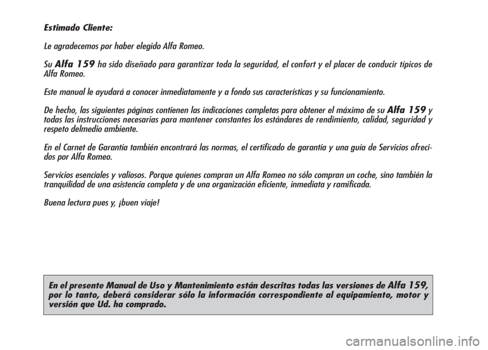 Alfa Romeo 159 2007  Manual de Empleo y Cuidado (in Spanish) En el presente Manual de Uso y Mantenimiento están descritas todas las versiones de Alfa 159,
por lo tanto, deberá considerar sólo la información correspondiente al equipamiento, motor y
versión 