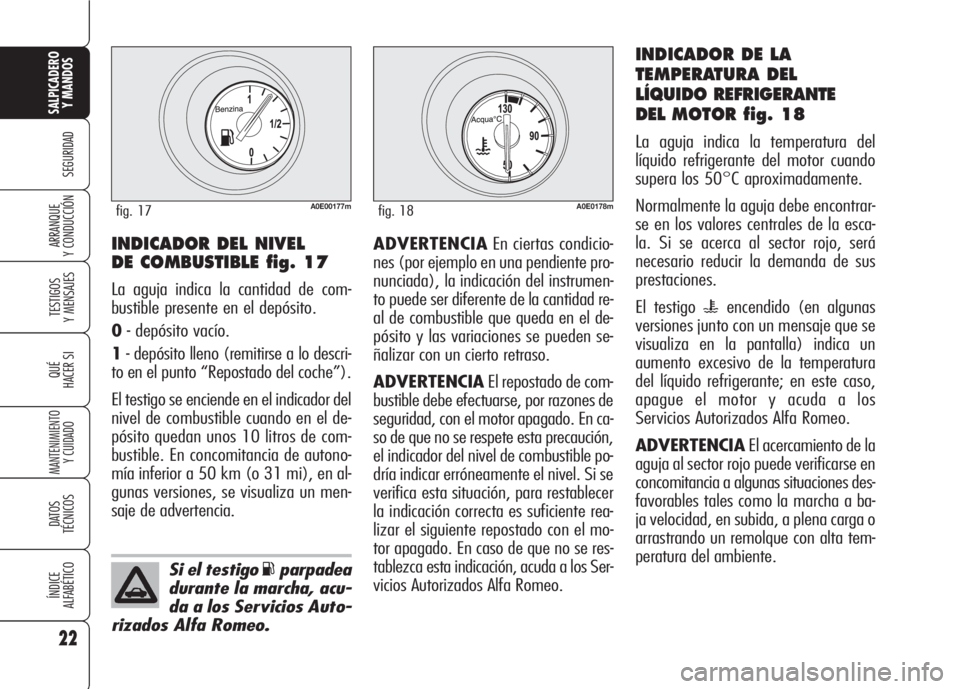 Alfa Romeo 159 2007  Manual de Empleo y Cuidado (in Spanish) 22
SEGURIDAD
TESTIGOS
Y MENSAJES
QUÉ
HACER SI
MANTENIMIENTO
Y CUIDADO
DATOS 
TÉCNICOS
ÍNDICE
ALFABÉTICO
SALPICADERO
Y MANDOS 
ARRANQUE
Y CONDUCCIÓNADVERTENCIAEn ciertas condicio-
nes (por ejemplo