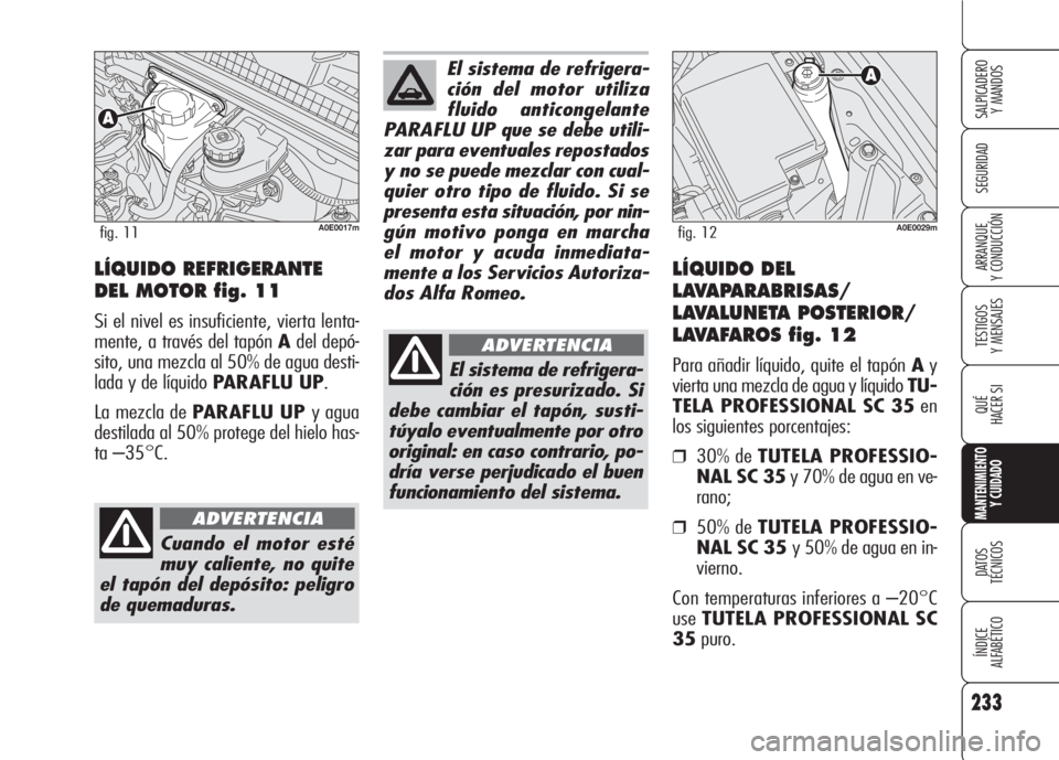 Alfa Romeo 159 2007  Manual de Empleo y Cuidado (in Spanish) 233
SEGURIDAD
TESTIGOS
Y MENSAJES
QUÉ
HACER SI
MANTENIMIENTO
Y CUIDADO
DATOS 
TÉCNICOS
ÍNDICE
ALFABÉTICO 
SALPICADERO
Y MANDOS 
ARRANQUE
Y CONDUCCIÓNLÍQUIDO REFRIGERANTE
DEL MOTOR fig. 11
Si el 