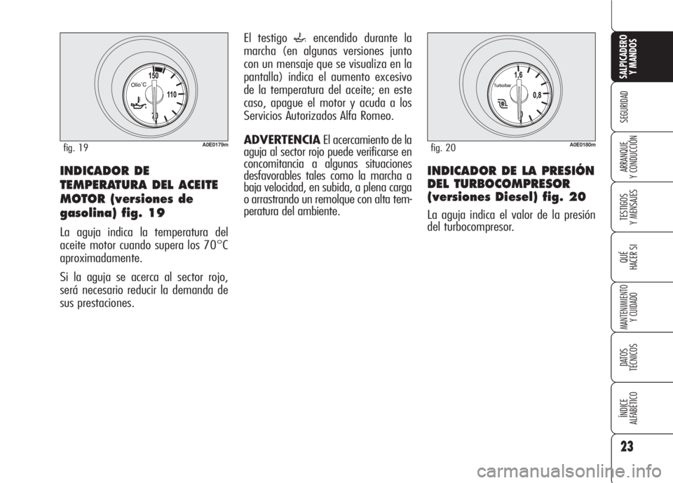 Alfa Romeo 159 2007  Manual de Empleo y Cuidado (in Spanish) 23
SEGURIDAD
TESTIGOS
Y MENSAJES
QUÉ
HACER SI
MANTENIMIENTO
Y CUIDADO
DATOS 
TÉCNICOS
ÍNDICE
ALFABÉTICO 
SALPICADERO
Y MANDOS 
ARRANQUE
Y CONDUCCIÓN
El testigo `encendido durante la
marcha (en al