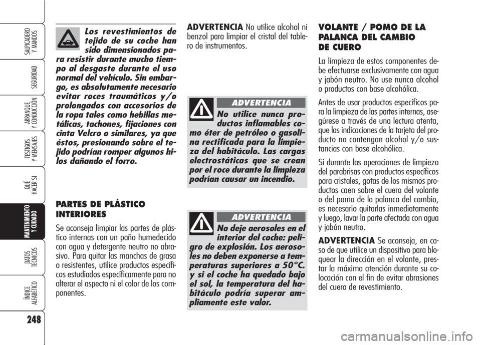 Alfa Romeo 159 2007  Manual de Empleo y Cuidado (in Spanish) Los revestimientos de
tejido de su coche han
sido dimensionados pa-
ra resistir durante mucho tiem-
po al desgaste durante el uso
normal del vehículo. Sin embar-
go, es absolutamente necesario
evitar