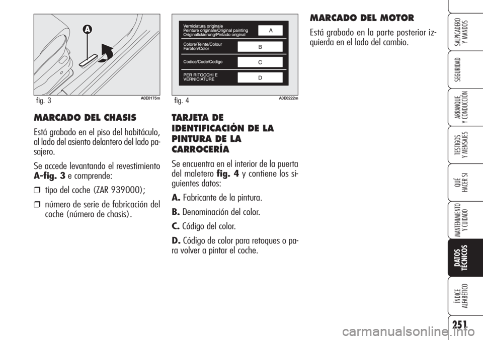 Alfa Romeo 159 2007  Manual de Empleo y Cuidado (in Spanish) TARJETA DE
IDENTIFICACIÓN DE LA 
PINTURA DE LA
CARROCERÍA
Se encuentra en el interior de la puerta
del maletero fig. 4y contiene los si-
guientes datos:
A.Fabricante de la pintura.
B.Denominación d