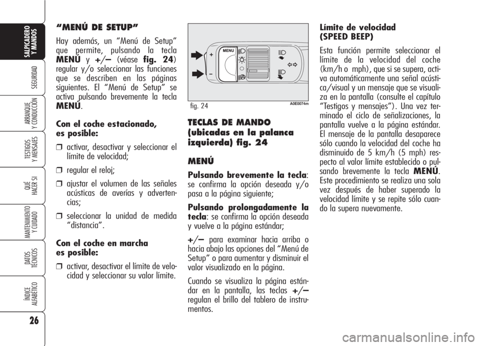 Alfa Romeo 159 2007 Manual de Empleo y Cuidado (in Spanish) Límite de velocidad
(SPEED BEEP)
Esta función permite seleccionar el
límite de la velocidad del coche
(km/h o mph), que si se supera, acti-
va automáticamente una señal acústi-
ca/visual y un Alfa Romeo 159 2007 Manual de Empleo y Cuidado (in Spanish) Límite de velocidad
(SPEED BEEP)
Esta función permite seleccionar el
límite de la velocidad del coche
(km/h o mph), que si se supera, acti-
va automáticamente una señal acústi-
ca/visual y un