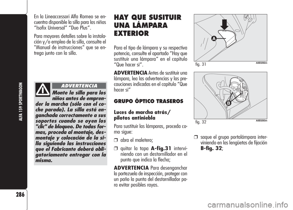 Alfa Romeo 159 2007  Manual de Empleo y Cuidado (in Spanish) ❒saque el grupo portalámpara inter-
viniendo en las lengüetas de fijación
B-fig. 32;
286
ALFA 159 SPORTWAGON
HAY QUE SUSITUIR
UNA LÁMPARA
EXTERIOR
Para el tipo de lámpara y su respectiva
potenc