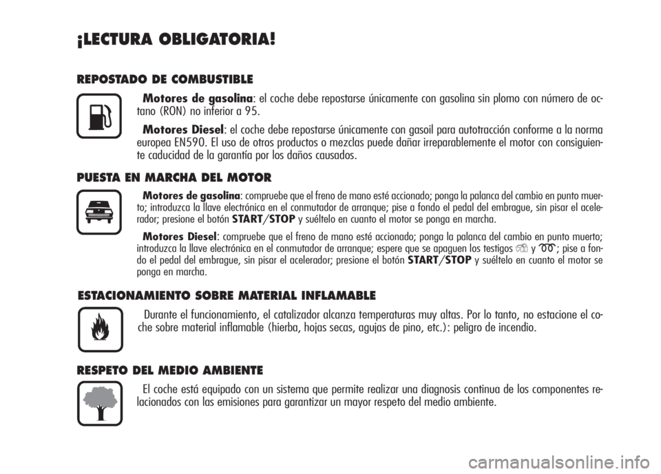 Alfa Romeo 159 2007  Manual de Empleo y Cuidado (in Spanish) ¡LECTURA OBLIGATORIA!
REPOSTADO DE COMBUSTIBLE
Motores de gasolina: el coche debe repostarse únicamente con gasolina sin plomo con número de oc-
tano (RON) no inferior a 95.
Motores Diesel: el coch