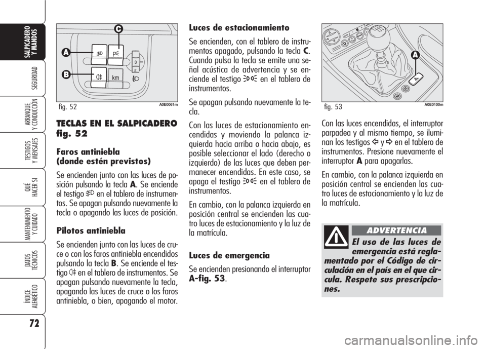 Alfa Romeo 159 2007 Manual de Empleo y Cuidado (in Spanish) 72
SEGURIDAD
TESTIGOS
Y MENSAJES
QUÉ
HACER SI
MANTENIMIENTO
Y CUIDADO
DATOS
TÉCNICOS
ÍNDICE
ALFABÉTICO
SALPICADERO
Y MANDOS
ARRANQUE
Y CONDUCCIÓN
Luces de estacionamiento
Se encienden, con el t Alfa Romeo 159 2007 Manual de Empleo y Cuidado (in Spanish) 72
SEGURIDAD
TESTIGOS
Y MENSAJES
QUÉ
HACER SI
MANTENIMIENTO
Y CUIDADO
DATOS
TÉCNICOS
ÍNDICE
ALFABÉTICO
SALPICADERO
Y MANDOS
ARRANQUE
Y CONDUCCIÓN
Luces de estacionamiento
Se encienden, con el t