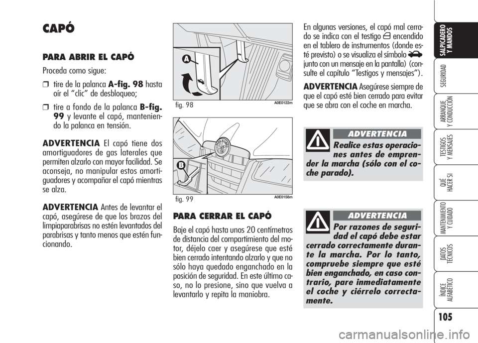 Alfa Romeo 159 2008  Manual de Empleo y Cuidado (in Spanish) 105
SEGURIDAD
TESTIGOS
Y MENSAJES
QUÉ
HACER SI
MANTENIMIENTO
Y CUIDADO
DATOS 
TÉCNICOS
ÍNDICE
ALFABÉTICO 
SALPICADERO
Y MANDOS 
ARRANQUE
Y CONDUCCIÓN
En algunas versiones, el capó mal cerra-
do 
