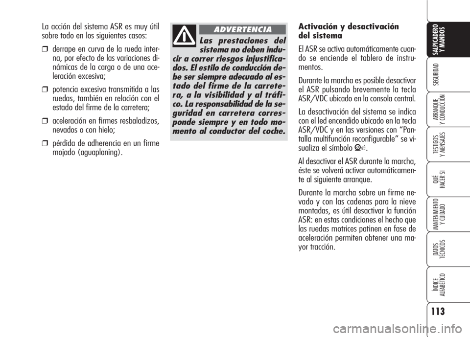 Alfa Romeo 159 2008  Manual de Empleo y Cuidado (in Spanish) 113
SEGURIDAD
TESTIGOS
Y MENSAJES
QUÉ
HACER SI
MANTENIMIENTO
Y CUIDADO
DATOS 
TÉCNICOS
ÍNDICE
ALFABÉTICO 
SALPICADERO
Y MANDOS 
ARRANQUE
Y CONDUCCIÓN
Las prestaciones del
sistema no deben indu-
c