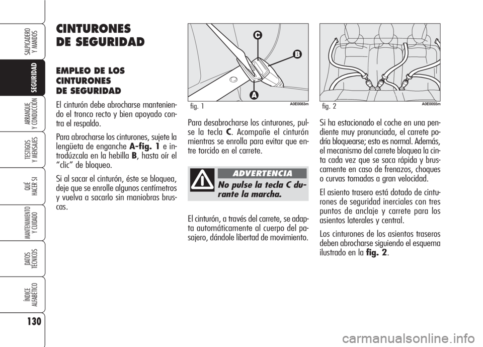 Alfa Romeo 159 2008  Manual de Empleo y Cuidado (in Spanish) 130
SEGURIDAD
TESTIGOS
Y MENSAJES
QUÉ
HACER SI
MANTENIMIENTO
Y CUIDADO
DATOS 
TÉCNICOS
ÍNDICE
ALFABÉTICO
SALPICADERO
Y MANDOS 
ARRANQUE
Y CONDUCCIÓN
No pulse la tecla C du-
rante la marcha.
El ci