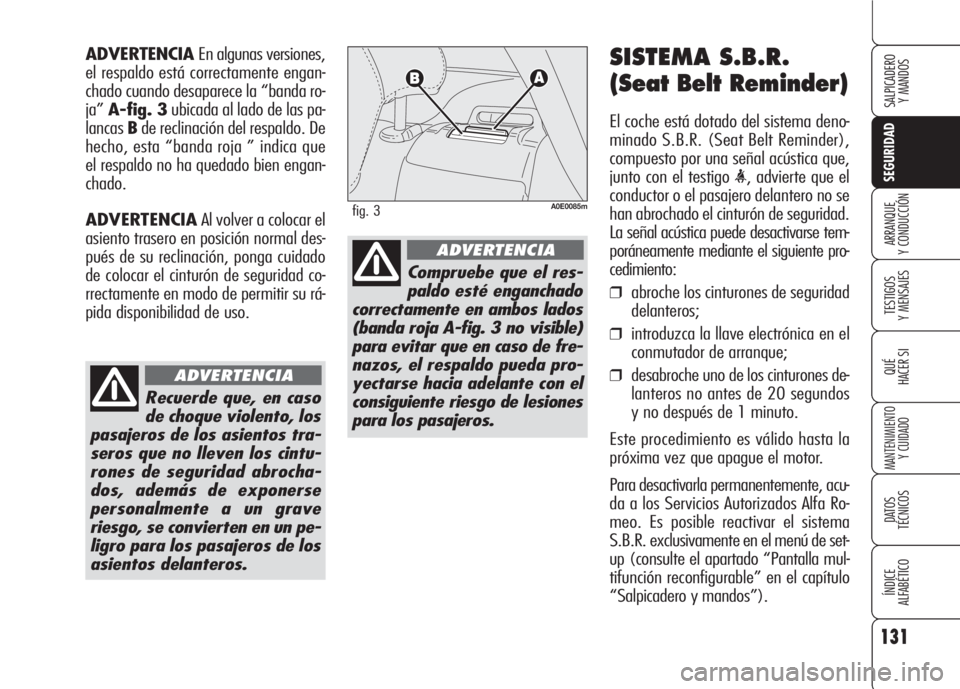 Alfa Romeo 159 2008 Manual de Empleo y Cuidado (in Spanish) 131
SEGURIDAD
TESTIGOS
Y MENSAJES
QUÉ
HACER SI
MANTENIMIENTO
Y CUIDADO
DATOS
TÉCNICOS
ÍNDICE
ALFABÉTICO
SALPICADERO
Y MANDOS
ARRANQUE
Y CONDUCCIÓN
SISTEMA S.B.R.
(Seat Belt Reminder)
El coche Alfa Romeo 159 2008 Manual de Empleo y Cuidado (in Spanish) 131
SEGURIDAD
TESTIGOS
Y MENSAJES
QUÉ
HACER SI
MANTENIMIENTO
Y CUIDADO
DATOS
TÉCNICOS
ÍNDICE
ALFABÉTICO
SALPICADERO
Y MANDOS
ARRANQUE
Y CONDUCCIÓN
SISTEMA S.B.R.
(Seat Belt Reminder)
El coche