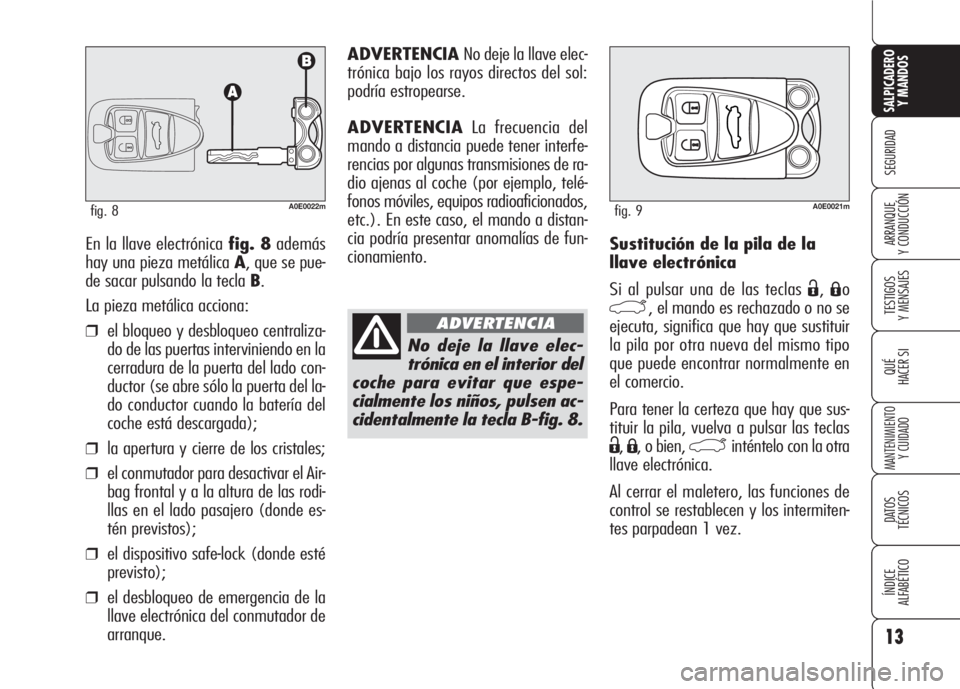 Alfa Romeo 159 2008  Manual de Empleo y Cuidado (in Spanish) 13
SEGURIDAD
TESTIGOS
Y MENSAJES
QUÉ
HACER SI
MANTENIMIENTO
Y CUIDADO
DATOS 
TÉCNICOS
ÍNDICE
ALFABÉTICO 
SALPICADERO
Y MANDOS 
ARRANQUE
Y CONDUCCIÓNSustitución de la pila de la
llave electrónic