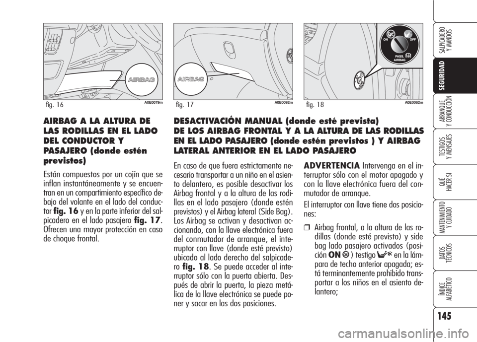 Alfa Romeo 159 2008  Manual de Empleo y Cuidado (in Spanish) 145
SEGURIDAD
TESTIGOS
Y MENSAJES
QUÉ
HACER SI
MANTENIMIENTO
Y CUIDADO
DATOS 
TÉCNICOS
ÍNDICE
ALFABÉTICO 
SALPICADERO
Y MANDOS 
ARRANQUE
Y CONDUCCIÓNDESACTIVACIÓN MANUAL (donde esté prevista) 
