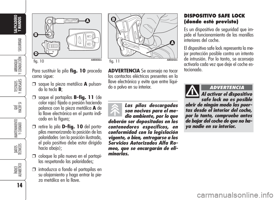 Alfa Romeo 159 2008  Manual de Empleo y Cuidado (in Spanish) Para sustituir la pila fig. 10 proceda
como sigue:
❒saque la pieza metálica Apulsan-
do la tecla B;
❒saque el portapilas B-fig. 11(de
color rojo) fijado a presión haciendo
palanca con la pieza m