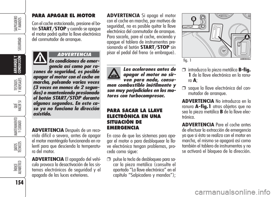 Alfa Romeo 159 2008  Manual de Empleo y Cuidado (in Spanish) ADVERTENCIADespués de un reco-
rrido difícil o severo, antes de apagar
el motor manténgalo funcionando en ra-
lentí para que descienda la temperatu-
ra del motor.
ADVERTENCIAEl apagado del vehí-
