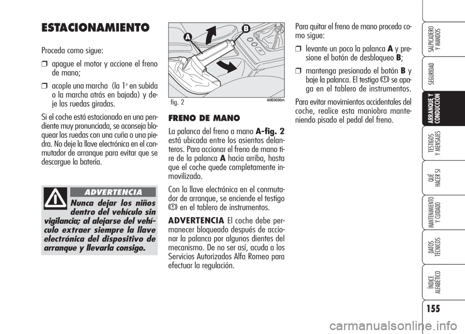 Alfa Romeo 159 2008 Manual de Empleo y Cuidado (in Spanish) 155
SEGURIDAD
TESTIGOS
Y MENSAJES
QUÉ
HACER SI
MANTENIMIENTO
Y CUIDADO
DATOS
TÉCNICOS
ÍNDICE
ALFABÉTICO
SALPICADERO
Y MANDOS
ARRANQUE Y
CONDUCCIÓN
Para quitar el freno de mano proceda co-
mo s Alfa Romeo 159 2008 Manual de Empleo y Cuidado (in Spanish) 155
SEGURIDAD
TESTIGOS
Y MENSAJES
QUÉ
HACER SI
MANTENIMIENTO
Y CUIDADO
DATOS
TÉCNICOS
ÍNDICE
ALFABÉTICO
SALPICADERO
Y MANDOS
ARRANQUE Y
CONDUCCIÓN
Para quitar el freno de mano proceda co-
mo s