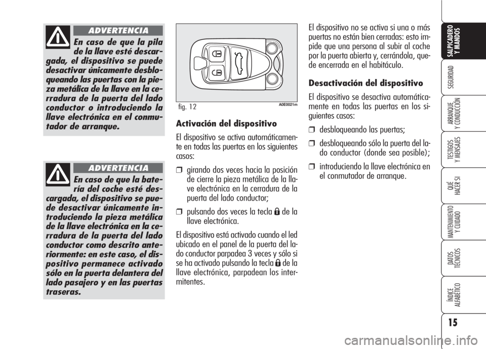 Alfa Romeo 159 2008 Manual de Empleo y Cuidado (in Spanish) 15
SEGURIDAD
TESTIGOS
Y MENSAJES
QUÉ
HACER SI
MANTENIMIENTO
Y CUIDADO
DATOS
TÉCNICOS
ÍNDICE
ALFABÉTICO
SALPICADERO
Y MANDOS
ARRANQUE
Y CONDUCCIÓN
En caso de que la pila
de la llave esté desca Alfa Romeo 159 2008 Manual de Empleo y Cuidado (in Spanish) 15
SEGURIDAD
TESTIGOS
Y MENSAJES
QUÉ
HACER SI
MANTENIMIENTO
Y CUIDADO
DATOS
TÉCNICOS
ÍNDICE
ALFABÉTICO
SALPICADERO
Y MANDOS
ARRANQUE
Y CONDUCCIÓN
En caso de que la pila
de la llave esté desca