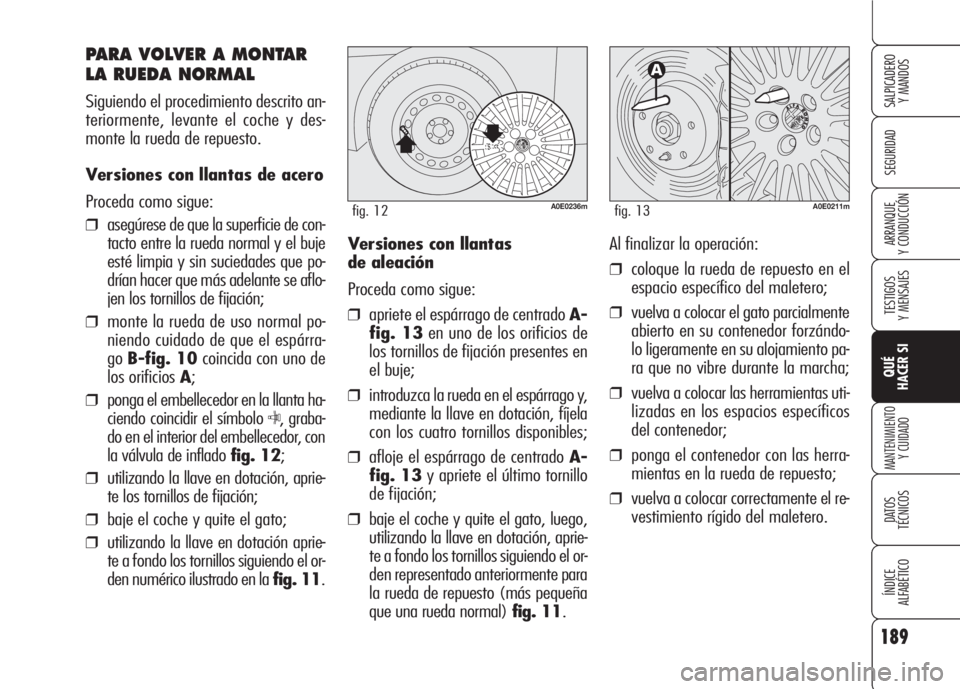 Alfa Romeo 159 2008  Manual de Empleo y Cuidado (in Spanish) 189
SEGURIDAD
TESTIGOS
Y MENSAJES
QUÉ
HACER SI
MANTENIMIENTO
Y CUIDADO
DATOS 
TÉCNICOS
ÍNDICE
ALFABÉTICO 
SALPICADERO
Y MANDOS 
ARRANQUE
Y CONDUCCIÓN
PARA VOLVER A MONTAR
LA RUEDA NORMAL
Siguiend