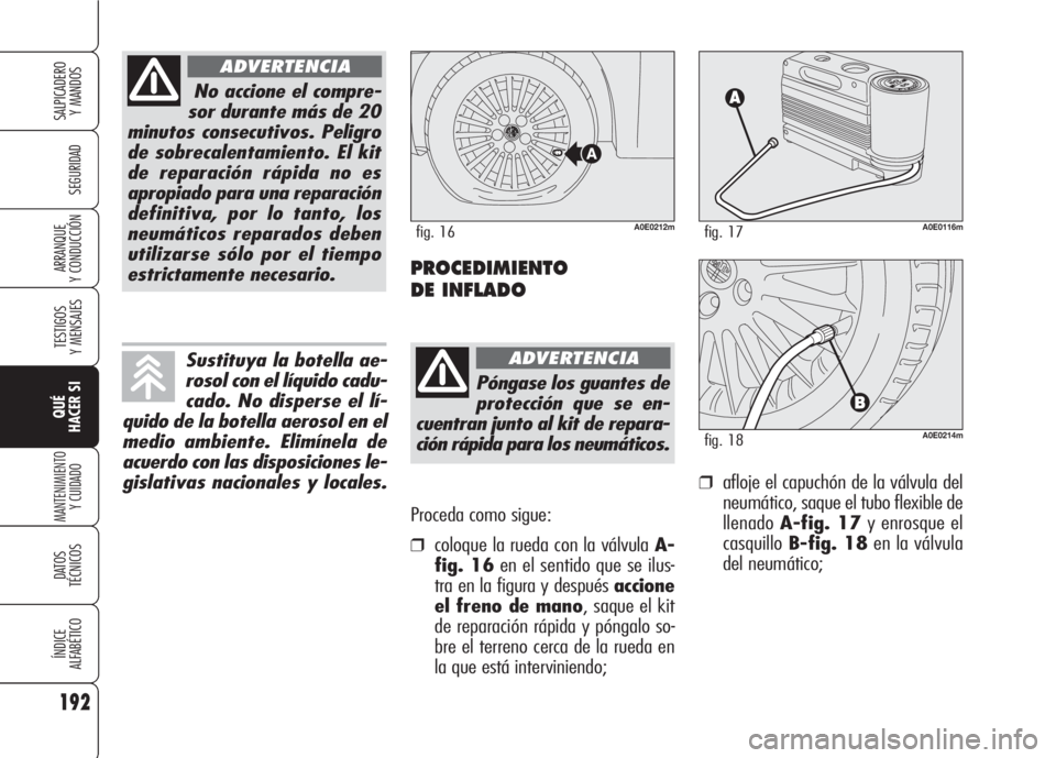 Alfa Romeo 159 2008  Manual de Empleo y Cuidado (in Spanish) Proceda como sigue:
❒coloque la rueda con la válvula A-
fig. 16en el sentido que se ilus-
tra en la figura y después accione
el freno de mano, saque el kit
de reparación rápida y póngalo so-
br