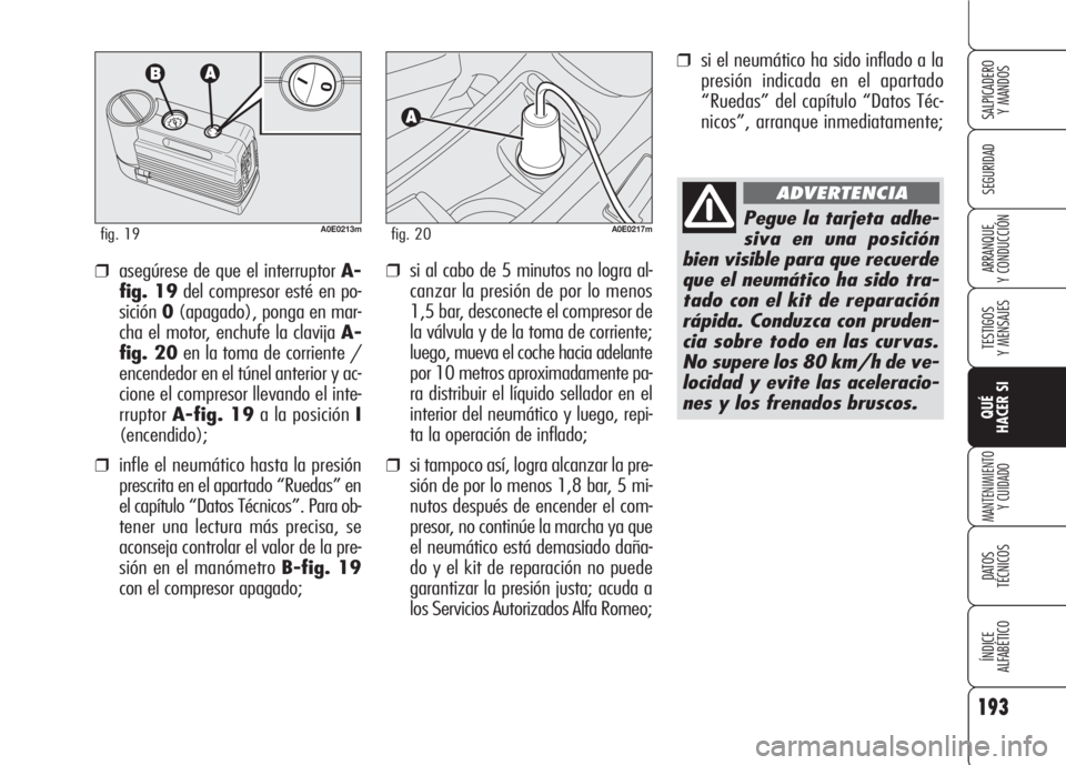 Alfa Romeo 159 2008  Manual de Empleo y Cuidado (in Spanish) ❒si el neumático ha sido inflado a la
presión indicada en el apartado
“Ruedas” del capítulo “Datos Téc-
nicos”, arranque inmediatamente;
❒si al cabo de 5 minutos no logra al-
canzar la