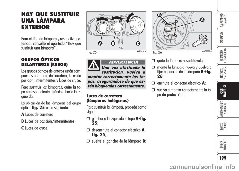Alfa Romeo 159 2008 Manual de Empleo y Cuidado (in Spanish) 199
SEGURIDAD
TESTIGOS
Y MENSAJES
QUÉ
HACER SI
MANTENIMIENTO
Y CUIDADO
DATOS
TÉCNICOS
ÍNDICE
ALFABÉTICO
SALPICADERO
Y MANDOS
ARRANQUE
Y CONDUCCIÓN
Luces de carretera
(lámparas halógenas)
Pa Alfa Romeo 159 2008 Manual de Empleo y Cuidado (in Spanish) 199
SEGURIDAD
TESTIGOS
Y MENSAJES
QUÉ
HACER SI
MANTENIMIENTO
Y CUIDADO
DATOS
TÉCNICOS
ÍNDICE
ALFABÉTICO
SALPICADERO
Y MANDOS
ARRANQUE
Y CONDUCCIÓN
Luces de carretera
(lámparas halógenas)
Pa