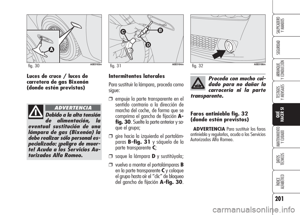 Alfa Romeo 159 2008 Manual de Empleo y Cuidado (in Spanish) 201
SEGURIDAD
TESTIGOS
Y MENSAJES
QUÉ
HACER SI
MANTENIMIENTO
Y CUIDADO
DATOS
TÉCNICOS
ÍNDICE
ALFABÉTICO
SALPICADERO
Y MANDOS
ARRANQUE
Y CONDUCCIÓNIntermitentes laterales
Para sustituir la lám Alfa Romeo 159 2008 Manual de Empleo y Cuidado (in Spanish) 201
SEGURIDAD
TESTIGOS
Y MENSAJES
QUÉ
HACER SI
MANTENIMIENTO
Y CUIDADO
DATOS
TÉCNICOS
ÍNDICE
ALFABÉTICO
SALPICADERO
Y MANDOS
ARRANQUE
Y CONDUCCIÓNIntermitentes laterales
Para sustituir la lám
