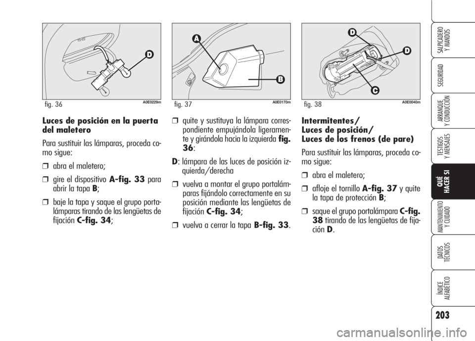 Alfa Romeo 159 2008 Manual de Empleo y Cuidado (in Spanish) 203
SEGURIDAD
TESTIGOS
Y MENSAJES
QUÉ
HACER SI
MANTENIMIENTO
Y CUIDADO
DATOS
TÉCNICOS
ÍNDICE
ALFABÉTICO
SALPICADERO
Y MANDOS
ARRANQUE
Y CONDUCCIÓNIntermitentes/
Luces de posición/
Luces de lo Alfa Romeo 159 2008 Manual de Empleo y Cuidado (in Spanish) 203
SEGURIDAD
TESTIGOS
Y MENSAJES
QUÉ
HACER SI
MANTENIMIENTO
Y CUIDADO
DATOS
TÉCNICOS
ÍNDICE
ALFABÉTICO
SALPICADERO
Y MANDOS
ARRANQUE
Y CONDUCCIÓNIntermitentes/
Luces de posición/
Luces de lo