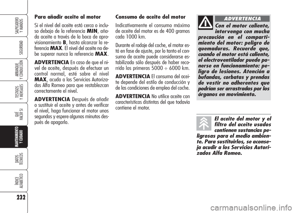 Alfa Romeo 159 2008 Manual de Empleo y Cuidado (in Spanish) Consumo de aceite del motor
Indicativamente el consumo máximo
de aceite del motor es de 400 gramos
cada 1000 km.
Durante el rodaje del coche, el motor es-
tá en fase de ajuste, por lo tanto el con- Alfa Romeo 159 2008 Manual de Empleo y Cuidado (in Spanish) Consumo de aceite del motor
Indicativamente el consumo máximo
de aceite del motor es de 400 gramos
cada 1000 km.
Durante el rodaje del coche, el motor es-
tá en fase de ajuste, por lo tanto el con-