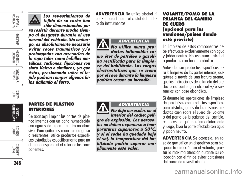 Alfa Romeo 159 2008 Manual de Empleo y Cuidado (in Spanish) Los revestimientos de
tejido de su coche han
sido dimensionados pa-
ra resistir durante mucho tiem-
po al desgaste durante el uso
normal del vehículo. Sin embar-
go, es absolutamente necesario
evitar Alfa Romeo 159 2008 Manual de Empleo y Cuidado (in Spanish) Los revestimientos de
tejido de su coche han
sido dimensionados pa-
ra resistir durante mucho tiem-
po al desgaste durante el uso
normal del vehículo. Sin embar-
go, es absolutamente necesario
evitar
