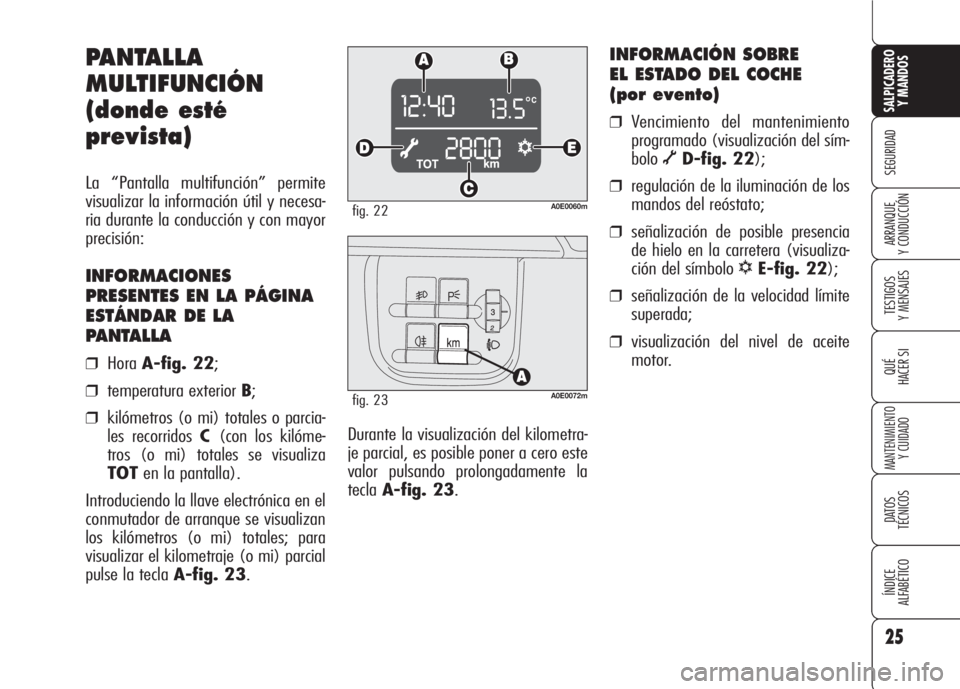 Alfa Romeo 159 2008  Manual de Empleo y Cuidado (in Spanish) 25
SEGURIDAD
TESTIGOS
Y MENSAJES
QUÉ
HACER SI
MANTENIMIENTO
Y CUIDADO
DATOS 
TÉCNICOS
ÍNDICE
ALFABÉTICO 
SALPICADERO
Y MANDOS 
ARRANQUE
Y CONDUCCIÓN
Durante la visualización del kilometra-
je pa