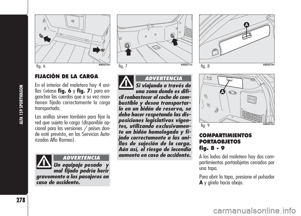 Alfa Romeo 159 2008 Manual de Empleo y Cuidado (in Spanish) COMPARTIMIENTOS
PORTAOBJETOS
fig. 8 - 9
A los lados del maletero hay dos com-
partimientos portaobjetos cerrados por
una tapa.
Para abrir la tapa, presione el pulsador
Ay gírelo hacia abajo.
278
ALF Alfa Romeo 159 2008 Manual de Empleo y Cuidado (in Spanish) COMPARTIMIENTOS
PORTAOBJETOS
fig. 8 - 9
A los lados del maletero hay dos com-
partimientos portaobjetos cerrados por
una tapa.
Para abrir la tapa, presione el pulsador
Ay gírelo hacia abajo.
278
ALF