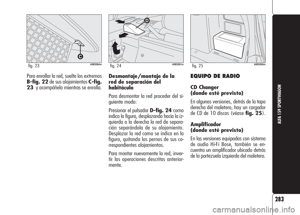 Alfa Romeo 159 2008  Manual de Empleo y Cuidado (in Spanish) EQUIPO DE RADIO
CD Changer 
(donde esté previsto)
En algunas versiones, detrás de la tapa
derecha del maletero, hay un cargador
de CD de 10 discos (véase fig. 25).
Amplificador
(donde esté previst