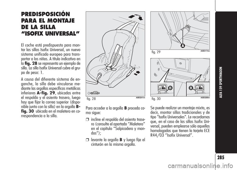 Alfa Romeo 159 2008  Manual de Empleo y Cuidado (in Spanish) 285
ALFA 159 SPORTWAGON
Se puede realizar un montaje mixto, es
decir, montar sillas tradicionales y de
tipo "Isofix Universales". Le recordamos
que, en el caso de las sillas Isofix Uni-
versal