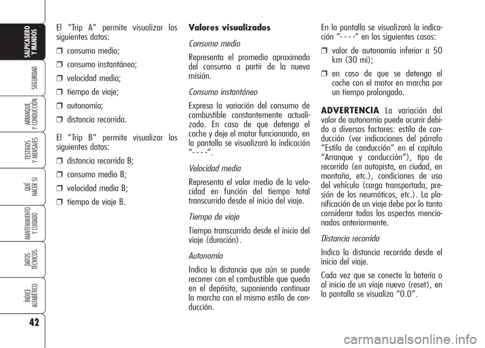 Alfa Romeo 159 2008  Manual de Empleo y Cuidado (in Spanish) 42
SEGURIDAD
TESTIGOS
Y MENSAJES
QUÉ
HACER SI
MANTENIMIENTO
Y CUIDADO
DATOS 
TÉCNICOS
ÍNDICE
ALFABÉTICO
SALPICADERO
Y MANDOS 
ARRANQUE
Y CONDUCCIÓN
Valores visualizados
Consumo medio
Representa e