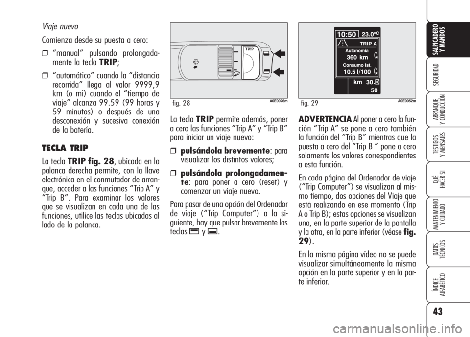 Alfa Romeo 159 2008  Manual de Empleo y Cuidado (in Spanish) 43
SEGURIDAD
TESTIGOS
Y MENSAJES
QUÉ
HACER SI
MANTENIMIENTO
Y CUIDADO
DATOS 
TÉCNICOS
ÍNDICE
ALFABÉTICO 
SALPICADERO
Y MANDOS 
ARRANQUE
Y CONDUCCIÓNLa tecla TRIPpermite además, poner
a cero las 
