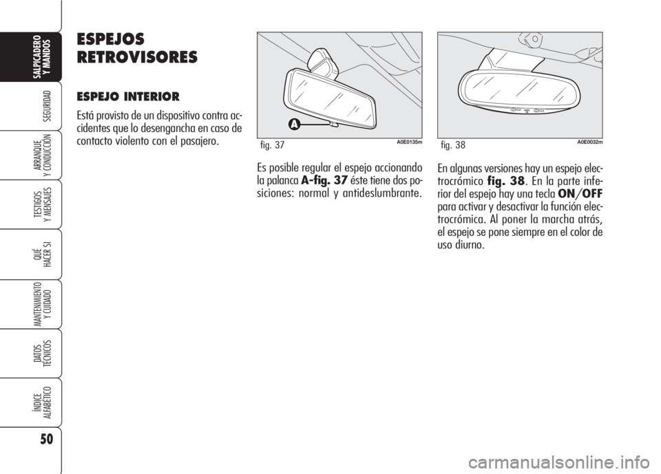 Alfa Romeo 159 2008  Manual de Empleo y Cuidado (in Spanish) 50
SEGURIDAD
TESTIGOS
Y MENSAJES
QUÉ
HACER SI
MANTENIMIENTO
Y CUIDADO
DATOS 
TÉCNICOS
ÍNDICE
ALFABÉTICO
SALPICADERO
Y MANDOS 
ARRANQUE
Y CONDUCCIÓNEn algunas versiones hay un espejo elec-
trocró