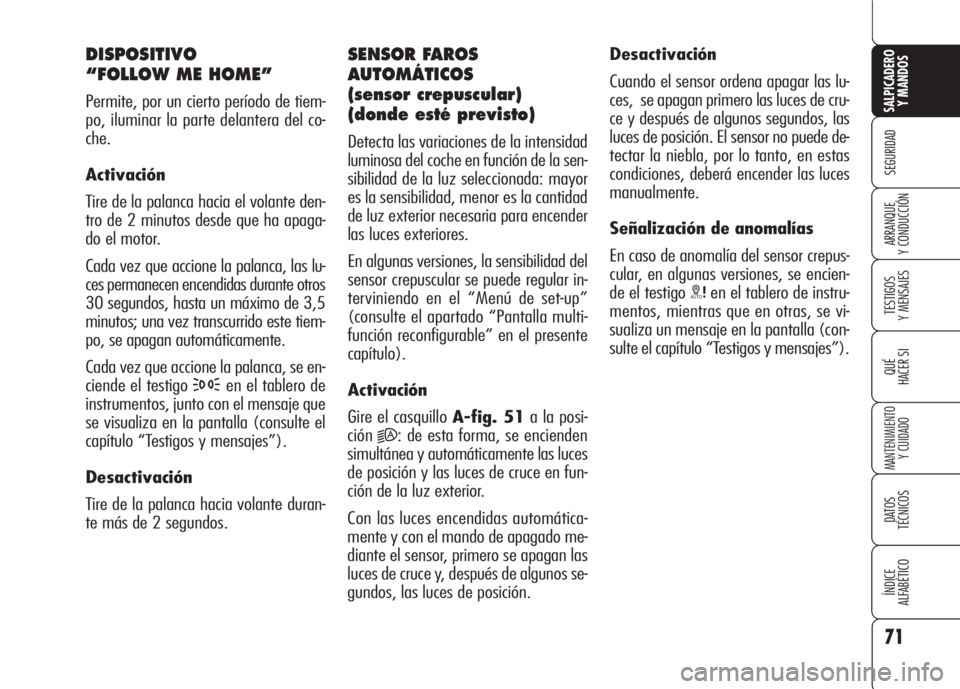 Alfa Romeo 159 2008 Manual de Empleo y Cuidado (in Spanish) 71
SEGURIDAD
TESTIGOS
Y MENSAJES
QUÉ
HACER SI
MANTENIMIENTO
Y CUIDADO
DATOS
TÉCNICOS
ÍNDICE
ALFABÉTICO
SALPICADERO
Y MANDOS
ARRANQUE
Y CONDUCCIÓN
DISPOSITIVO
“FOLLOW ME HOME”
Permite, por Alfa Romeo 159 2008 Manual de Empleo y Cuidado (in Spanish) 71
SEGURIDAD
TESTIGOS
Y MENSAJES
QUÉ
HACER SI
MANTENIMIENTO
Y CUIDADO
DATOS
TÉCNICOS
ÍNDICE
ALFABÉTICO
SALPICADERO
Y MANDOS
ARRANQUE
Y CONDUCCIÓN
DISPOSITIVO
“FOLLOW ME HOME”
Permite, por