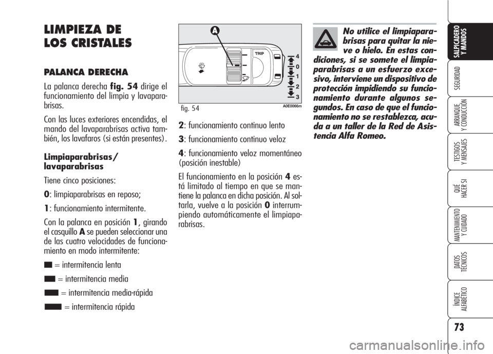 Alfa Romeo 159 2008  Manual de Empleo y Cuidado (in Spanish) 73
SEGURIDAD
TESTIGOS
Y MENSAJES
QUÉ
HACER SI
MANTENIMIENTO
Y CUIDADO
DATOS 
TÉCNICOS
ÍNDICE
ALFABÉTICO 
SALPICADERO
Y MANDOS 
ARRANQUE
Y CONDUCCIÓN
LIMPIEZA DE 
LOS CRISTALES
PALANCA DERECHA
La 