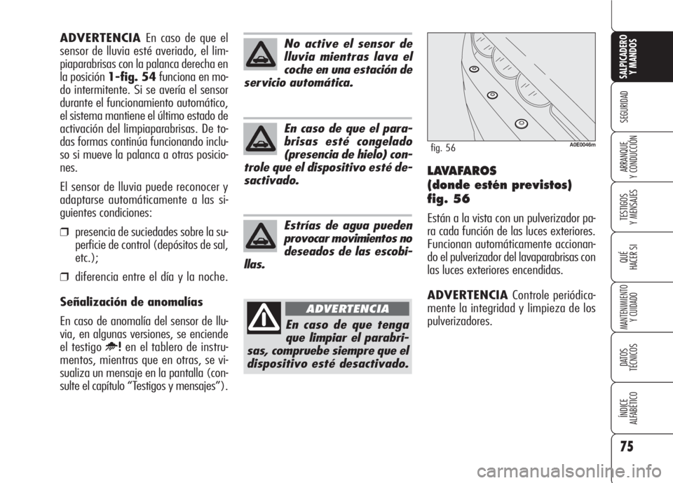 Alfa Romeo 159 2008 Manual de Empleo y Cuidado (in Spanish) 75
SEGURIDAD
TESTIGOS
Y MENSAJES
QUÉ
HACER SI
MANTENIMIENTO
Y CUIDADO
DATOS
TÉCNICOS
ÍNDICE
ALFABÉTICO
SALPICADERO
Y MANDOS
ARRANQUE
Y CONDUCCIÓNLAVAFAROS
(donde estén previstos)
fig. 56
Est Alfa Romeo 159 2008 Manual de Empleo y Cuidado (in Spanish) 75
SEGURIDAD
TESTIGOS
Y MENSAJES
QUÉ
HACER SI
MANTENIMIENTO
Y CUIDADO
DATOS
TÉCNICOS
ÍNDICE
ALFABÉTICO
SALPICADERO
Y MANDOS
ARRANQUE
Y CONDUCCIÓNLAVAFAROS
(donde estén previstos)
fig. 56
Est
